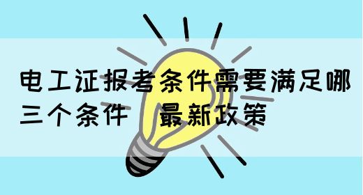 电工证报考条件需要满足哪三个条件（最新政策）