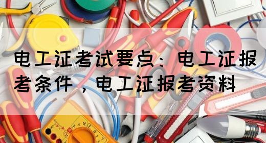 电工证考试要点：电工证报考条件，电工证报考资料(图1)