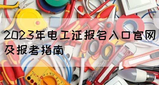 2023年电工证报名入口官网及报考指南(图1)