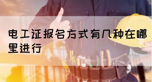 电工证报名方式有几种在哪里进行