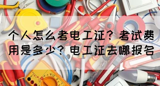 个人怎么考电工证？考试费用是多少？电工证去哪报名(图1)