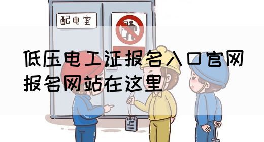 低压电工证报名入口官网（报名网站在这里）