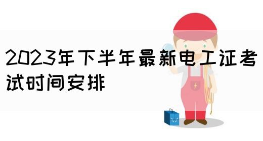 2023年下半年最新电工证考试时间安排(图1)