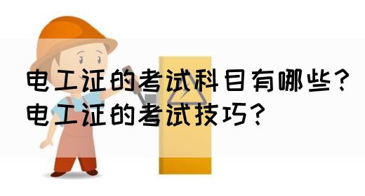 电工证的考试科目有哪些？电工证的考试技巧？