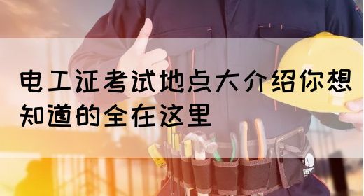 电工证考试地点大介绍你想知道的全在这里(图1)