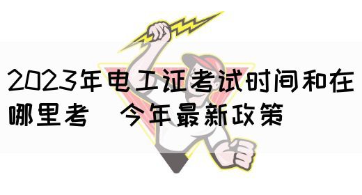 2023年电工证考试时间和在哪里考（今年最新政策）(图1)