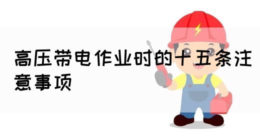 高压带电作业时的十五条注意事项(图1)