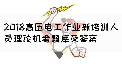 2018高压电工作业新培训人员理论机考题库及答案