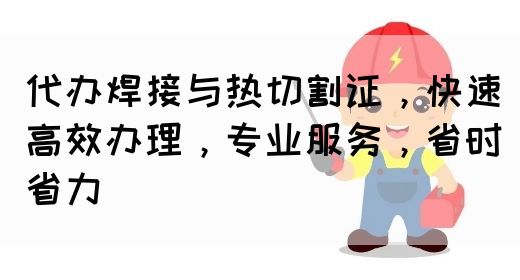 代办焊接与热切割证，快速高效办理，专业服务，省时省力(图1)