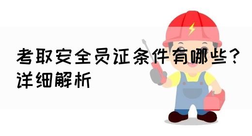 考取安全员证条件有哪些？详细解析(图1)