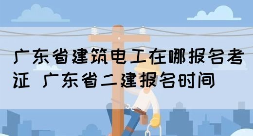广东省建筑电工在哪报名考证 广东省二建报名时间