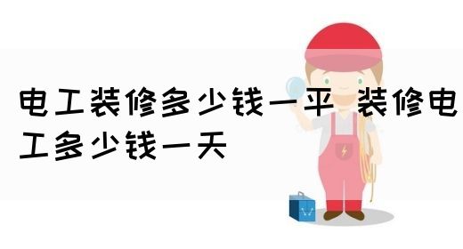 电工装修多少钱一平 装修电工多少钱一天