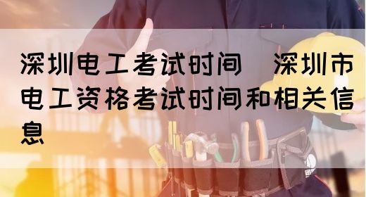 深圳电工考试时间（深圳市电工资格考试时间和相关信息）