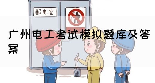 广州电工考试模拟题库及答案(图1)