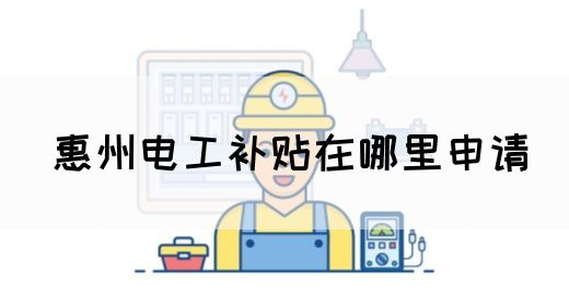 惠州电工补贴在哪里申请(图1)