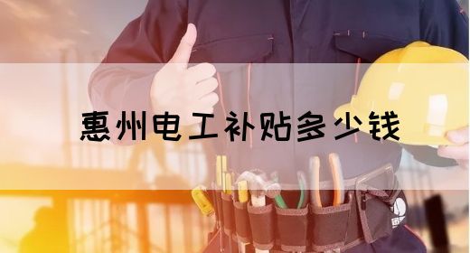 惠州电工补贴多少钱(图1)