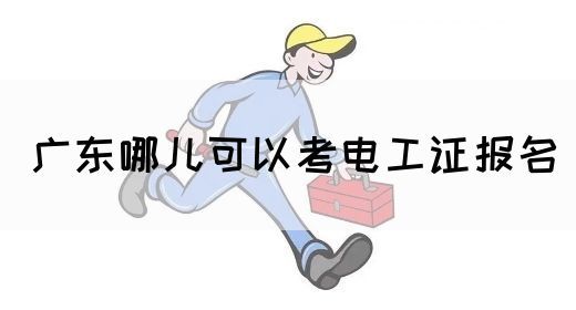 广东哪儿可以考电工证报名