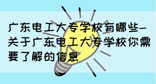 广东电工大专学校有哪些-关于广东电工大专学校你需要了解的信息(图1) 广东电工大专学校有哪些-关于广东电工大专学校你需要了解的信息(图1)