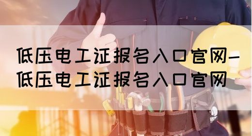 低压电工证报名入口官网-低压电工证报名入口官网