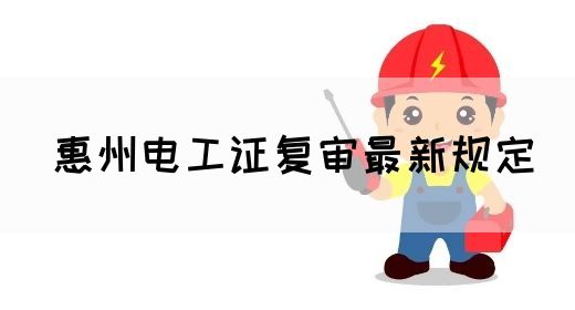 惠州电工证复审最新规定