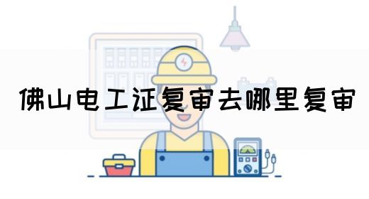 佛山电工证复审去哪里复审(图1)