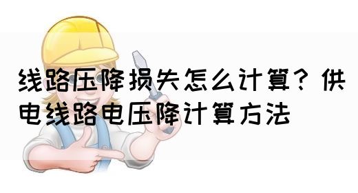 线路压降损失怎么计算？供电线路电压降计算方法