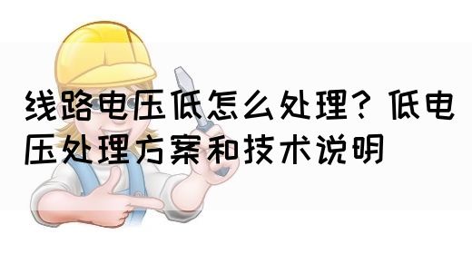 线路电压低怎么处理?低电压处理方案和技术说明(图1) 线路电压低怎么处理?低电压处理方案和技术说明(图1)