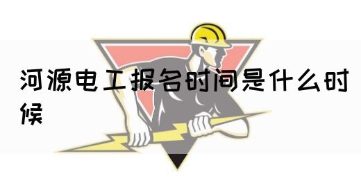 河源电工报名时间是什么时候(图1)