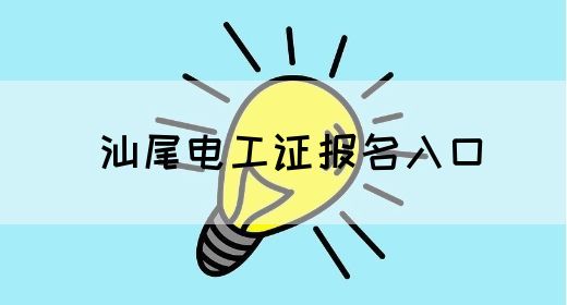 汕尾电工证报名入口