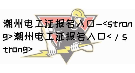 潮州电工证报名入口-潮州电工证网上报名入口