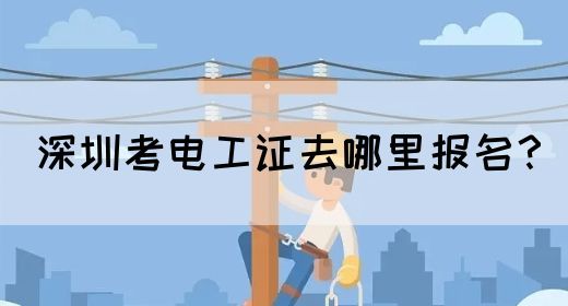 深圳考电工证去哪里报名？