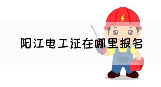 阳江电工证在哪里报名