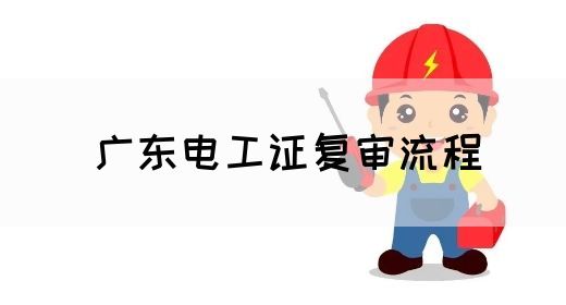 广东电工证复审流程