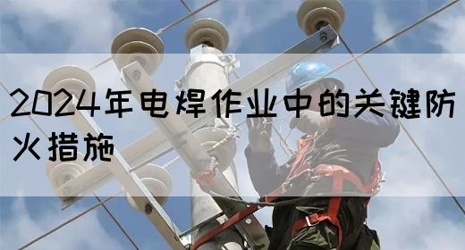 2024年电焊作业中的关键防火措施