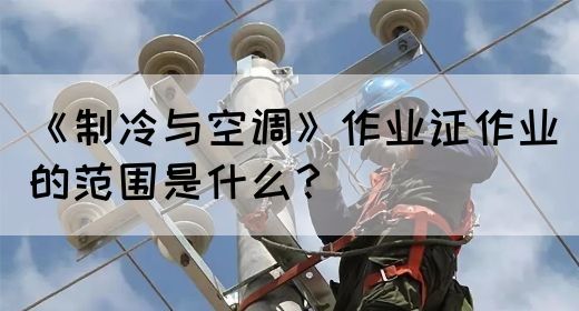 《制冷与空调》作业证作业的范围是什么？