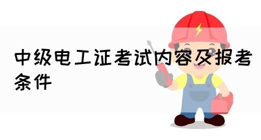 中级电工证考试内容及报考条件