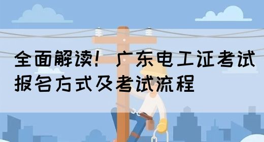 全面解读！广东电工证考试报名方式及考试流程