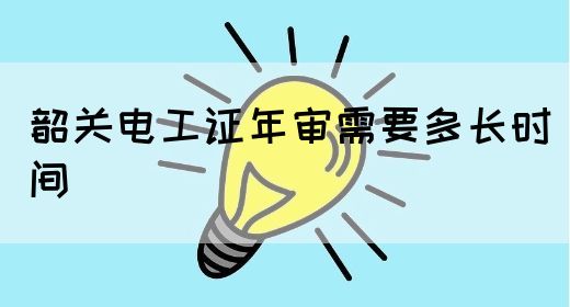 韶关电工证年审需要多长时间(图1)