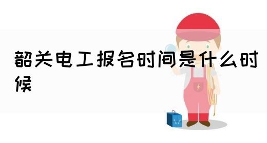 韶关电工报名时间是什么时候(图1)