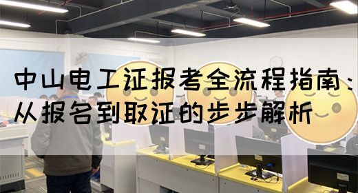 中山电工证报考全流程指南：从报名到取证的步步解析(图1)