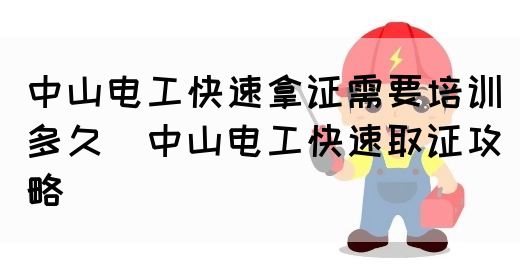 中山电工快速拿证需要培训多久（中山电工快速取证攻略）(图1)