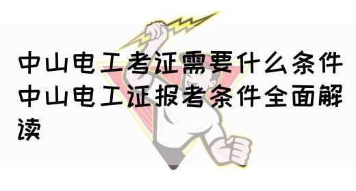 中山电工考证需要什么条件（中山电工证报考条件全面解读）