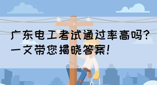 广东电工考试通过率高吗？一文带您揭晓答案！
