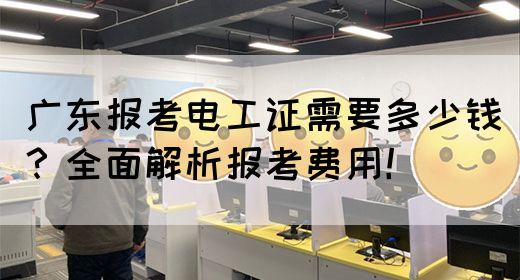广东报考电工证需要多少钱？全面解析报考费用！