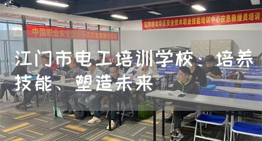 江门市电工培训学校：培养技能、塑造未来