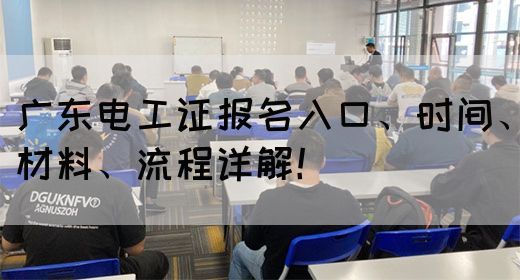 广东电工证报名入口、时间、材料、流程详解！