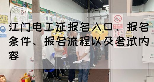 江门电工证报名入口、报名条件、报名流程以及考试内容