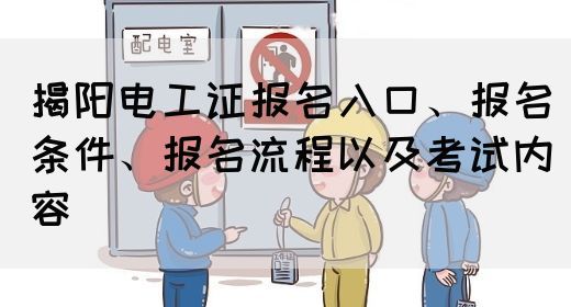 揭阳电工证报名入口、报名条件、报名流程以及考试内容