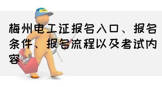 梅州电工证报名入口、报名条件、报名流程以及考试内容