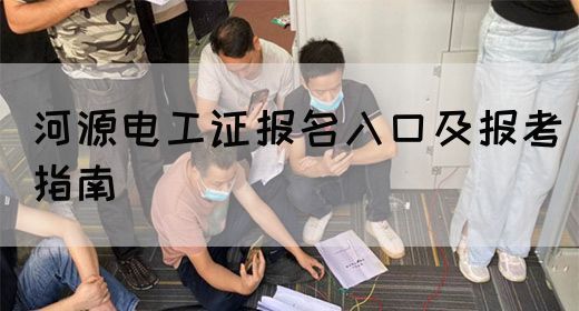 河源电工证报名入口及报考指南